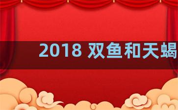 2018 双鱼和天蝎座